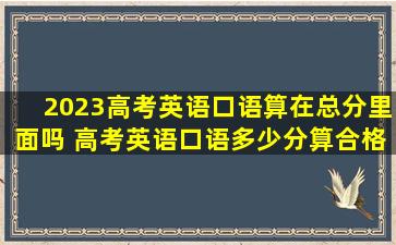 2023高考英语口语算在总分里面吗 高考英语口语多少分算合格